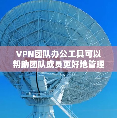 VPN团队办公工具可以帮助团队成员更好地管理个人安全、获取信息和协作工作。以下是一些常见的VPN团队办公工具及其特点