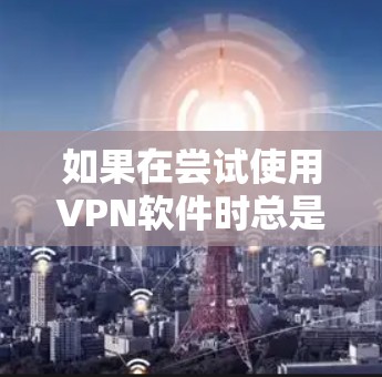 如果在尝试使用VPN软件时总是找不到下载链接,以下是一些可能的解决方案