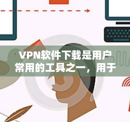 VPN软件下载是用户常用的工具之一,用于保护个人信息和网络安全。以下是一些推荐的VPN软件及其功能说明 VPN软件下载是用户常用的工具之一,用于保护个人信息和网络安全。以下是一些推荐的VPN软件及其功能说明