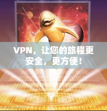 VPN,让您的旅程更安全,更方便! VPN,让您的旅程更安全,更方便!