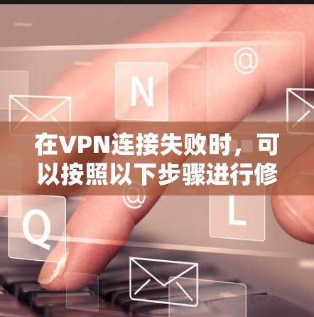 在VPN连接失败时,可以按照以下步骤进行修复和解决