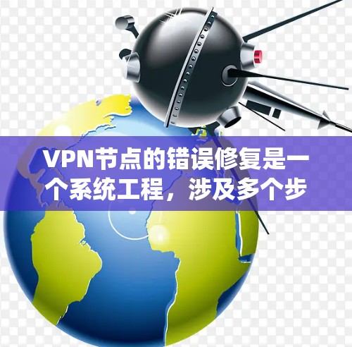 VPN节点的错误修复是一个系统工程，涉及多个步骤和工具的使用。以下是一个有条理的步骤指南，帮助您逐步解决错误