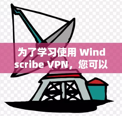 为了学习使用 Windscribe VPN，您可以按照以下步骤进行