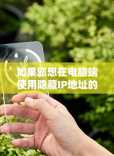 如果您想在电脑端使用隐藏IP地址的VPN服务,以下是一些建议和步骤 如果您想在电脑端使用隐藏IP地址的VPN服务,以下是一些建议和步骤