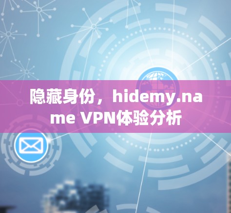 隐藏身份,hidemy.name VPN体验分析 隐藏身份,hidemy.name VPN体验分析