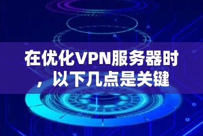 在优化VPN服务器时，以下几点是关键