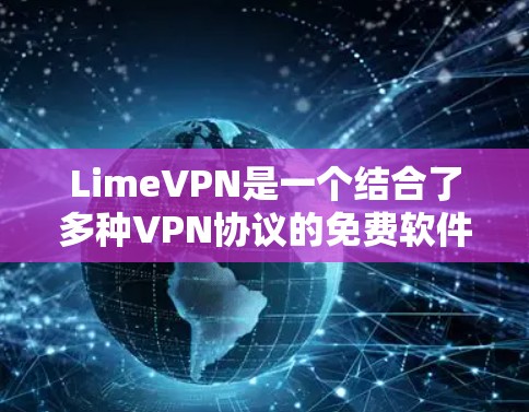 LimeVPN是一个结合了多种VPN协议的免费软件，适合用户寻找One-Fit-All的解决方案。以下是对LimeVPN的详细总结