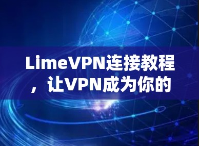 LimeVPN连接教程,让VPN成为你的得力助手 LimeVPN连接教程,让VPN成为你的得力助手