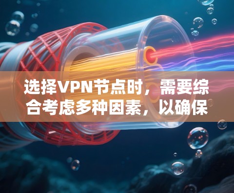 选择VPN节点时，需要综合考虑多种因素，以确保安全、高效和合规。以下是一步步的推荐和分析