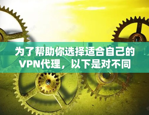为了帮助你选择适合自己的<strong>VPN代理</strong>，以下是对不同代理功能的比较
