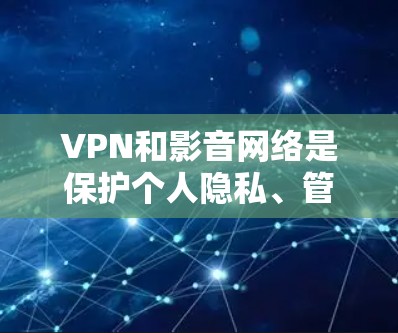VPN和影音网络是保护个人隐私、管理网络资源的重要技术手段。以下是一个全面的VPN和影音网络方案的建议,涵盖技术、政策、法律、安全、合规和市场等方面 VPN和影音网络是保护个人隐私、管理网络资源的重要技术手段。以下是一个全面的VPN和影音网络方案的建议,涵盖技术、政策、法律、安全、合规和市场等方面