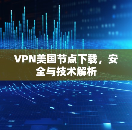 VPN美国节点下载，安全与技术解析