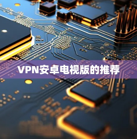 VPN安卓电视版的推荐 VPN安卓电视版的推荐