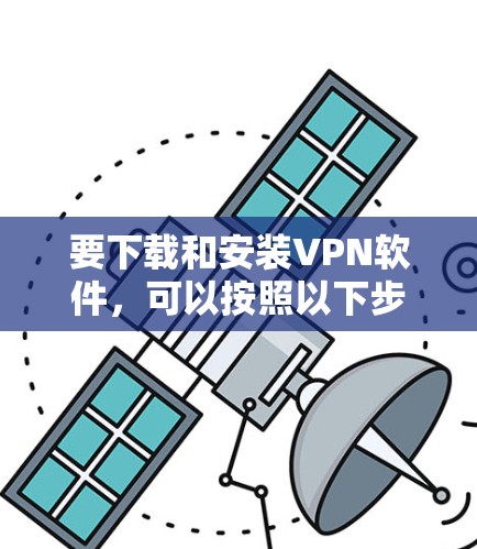 要下载和安装VPN软件,可以按照以下步骤进行 要下载和安装VPN软件,可以按照以下步骤进行