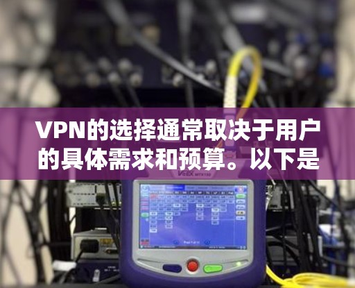 VPN的选择通常取决于用户的具体需求和预算。以下是关于VPN稳定性的综合分析 VPN的选择通常取决于用户的具体需求和预算。以下是关于VPN稳定性的综合分析