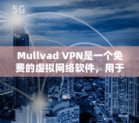 Mullvad VPN是一个免费的虚拟网络软件，用于在电脑上进行远程访问，适合需要安全性和便捷性的用户。以下是具体的步骤，帮助您在电脑上安装并使用Mullvad VPN