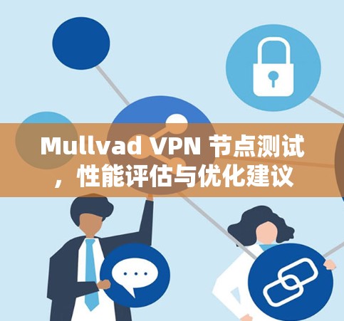 Mullvad VPN 节点测试,性能评估与优化建议 Mullvad VPN 节点测试,性能评估与优化建议