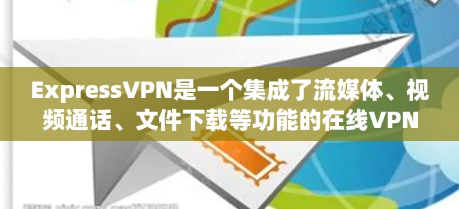 ExpressVPN是一个集成了流媒体、视频通话、文件下载等功能的在线VPN服务,适合旅行和旅行前使用。以下是使用ExpressVPN的步骤和注意事项 ExpressVPN是一个集成了流媒体、视频通话、文件下载等功能的在线VPN服务,适合旅行和旅行前使用。以下是使用ExpressVPN的步骤和注意事项