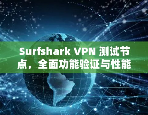 Surfshark VPN 测试节点,全面功能验证与性能优化 Surfshark VPN 测试节点,全面功能验证与性能优化