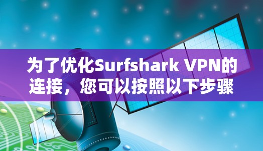 为了优化Surfshark VPN的连接，您可以按照以下步骤进行