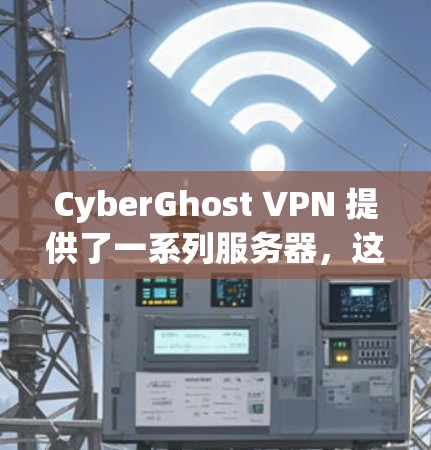 CyberGhost VPN 提供了一系列服务器，这些服务器可以根据用户的需求选择。以下是CyberGhost VPN 的常见服务器列表和它们的信息