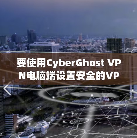 要使用CyberGhost VPN电脑端设置安全的VPN连接,可以按照以下步骤操作 要使用CyberGhost VPN电脑端设置安全的VPN连接,可以按照以下步骤操作