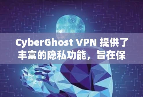 CyberGhost VPN 提供了丰富的隐私功能，旨在保护用户的网络环境和数据安全。以下是其主要的隐私功能
