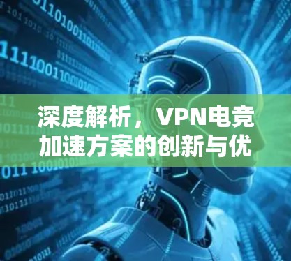 深度解析,VPN电竞加速方案的创新与优化