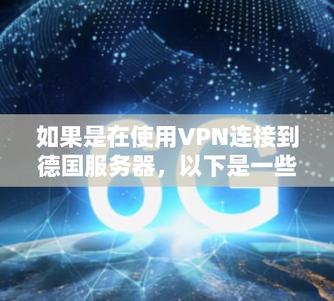 如果是在使用VPN连接到德国服务器,以下是一些可能的步骤和问题排查方法 如果是在使用VPN连接到德国服务器,以下是一些可能的步骤和问题排查方法