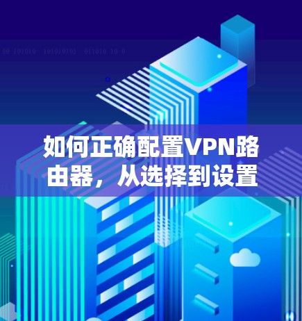 如何正确配置VPN路由器，从选择到设置