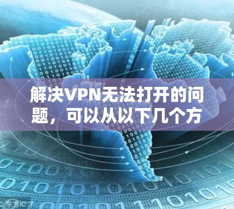 解决VPN无法打开的问题,可以从以下几个方面入手 解决VPN无法打开的问题,可以从以下几个方面入手