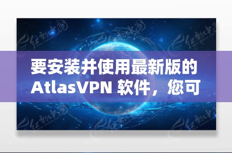要安装并使用最新版的 AtlasVPN 软件,您可以按照以下步骤进行操作 要安装并使用最新版的 AtlasVPN 软件,您可以按照以下步骤进行操作