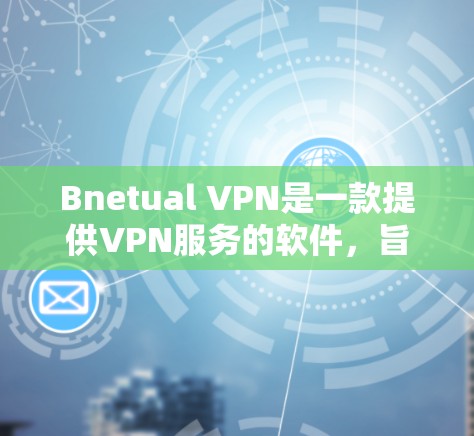Bnetual VPN是一款提供VPN服务的软件，旨在通过网络连接保护用户的信息安全。为了评估其在实际使用中的表现，特别是速度，可以进行以下速度测试