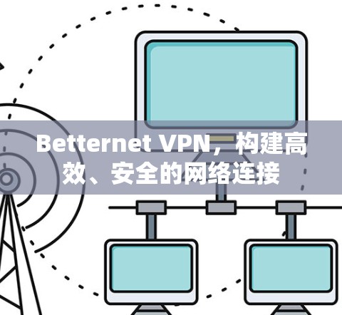 Betternet VPN,构建高效、安全的网络连接 Betternet VPN,构建高效、安全的网络连接