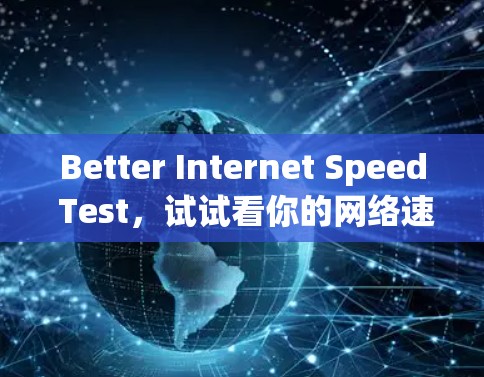 Better Internet Speed Test,试试看你的网络速度有多快? Better Internet Speed Test,试试看你的网络速度有多快?