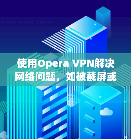 使用Opera VPN解决网络问题，如被截屏或只能在电脑上访问网站，需要按照以下步骤进行设置。以下是一个清晰的步骤指南