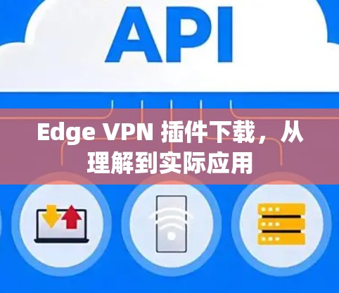 Edge VPN 插件下载,从理解到实际应用