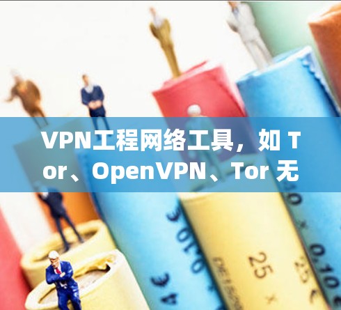 VPN工程网络工具,如 Tor、OpenVPN、Tor 无限流和VPN无限流 Plus,各有其独特的优点和适用场景。以下是对这些工具的详细分析和总结 VPN工程网络工具,如 Tor、OpenVPN、Tor 无限流和VPN无限流 Plus,各有其独特的优点和适用场景。以下是对这些工具的详细分析和总结