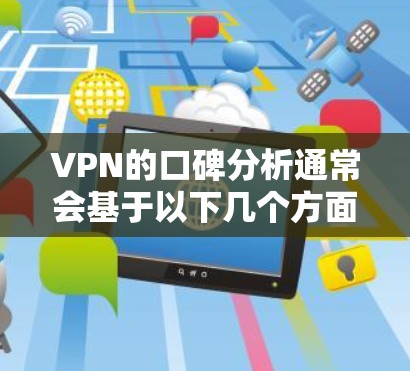 VPN的口碑分析通常会基于以下几个方面，包括用户的使用体验、技术支持、价格、安全性、隐私保护等方面。以下是对 VPN 护 Phenom 的分析