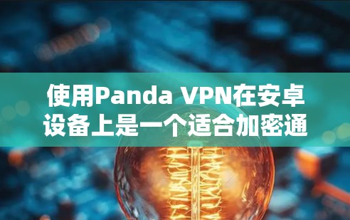 使用Panda VPN在安卓设备上是一个适合加密通信和VPN体验的工具。以下是使用Panda VPN的清晰步骤