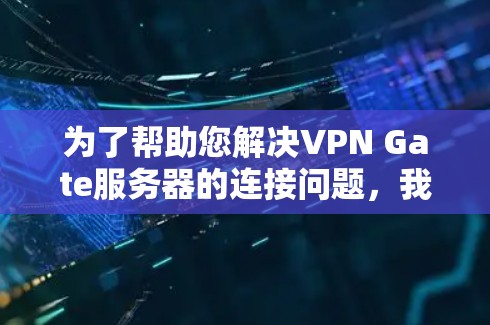 为了帮助您解决VPN Gate服务器的连接问题,我需要了解具体情况。以下是一些可能的步骤和问题