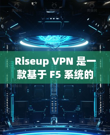 Riseup VPN 是一款基于 F5 系统的加密 VPN 服务,旨在提供安全、隐私且高效的网络连接。虽然 Riseup VPN 提供了多种配置选项,但它的隐私分析可以从以下几个方面进行 Riseup VPN 是一款基于 F5 系统的加密 VPN 服务,旨在提供安全、隐私且高效的网络连接。虽然 Riseup VPN 提供了多种配置选项,但它的隐私分析可以从以下几个方面进行