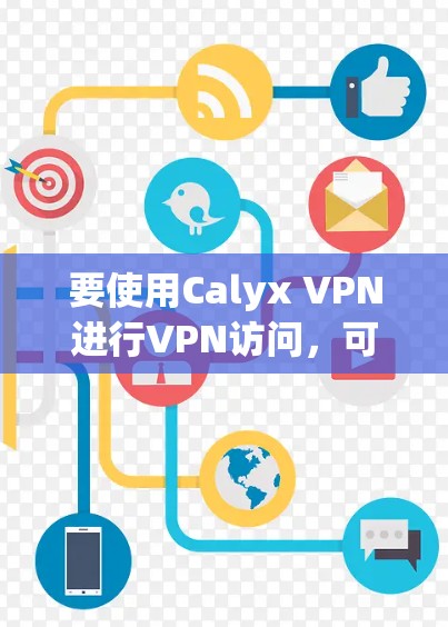 要使用Calyx VPN进行VPN访问,可以按照以下步骤进行