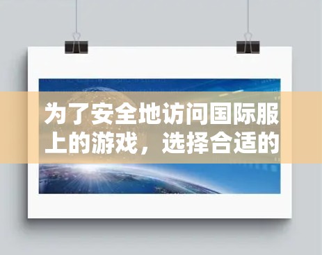 为了安全地访问国际服上的游戏,选择合适的VPN工具是一个关键步骤。以下是一些推荐的VPN工具,帮助您高效地访问国际服