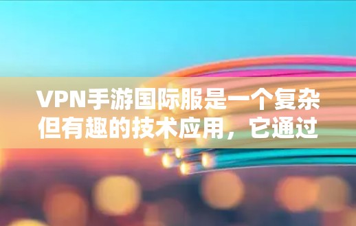 VPN手游国际服是一个复杂但有趣的技术应用，它通过VPN服务器连接到外部网络，以获取游戏内容。以下是关于VPN手游国际服的详细信息