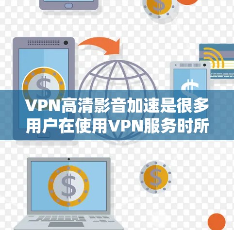 VPN高清影音加速是很多用户在使用VPN服务时所需要的,但并不是所有VPN都支持高清视频的加速功能。以下是关于VPN高清影音加速的常见问题和解决方案