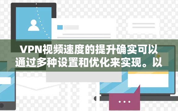 VPN视频速度的提升确实可以通过多种设置和优化来实现。以下是一些常见的方法和建议,帮助你提升VPN视频的速度 VPN视频速度的提升确实可以通过多种设置和优化来实现。以下是一些常见的方法和建议,帮助你提升VPN视频的速度