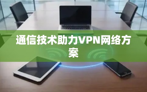 通信技术助力VPN网络方案