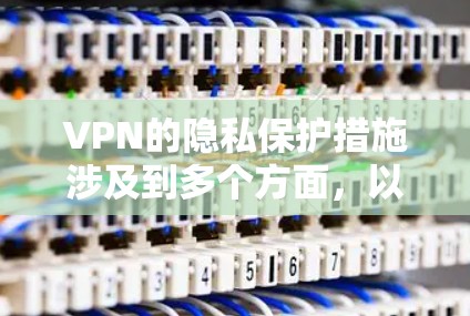 VPN的隐私保护措施涉及到多个方面,以下是对这些措施的详细总结和分析 VPN的隐私保护措施涉及到多个方面,以下是对这些措施的详细总结和分析