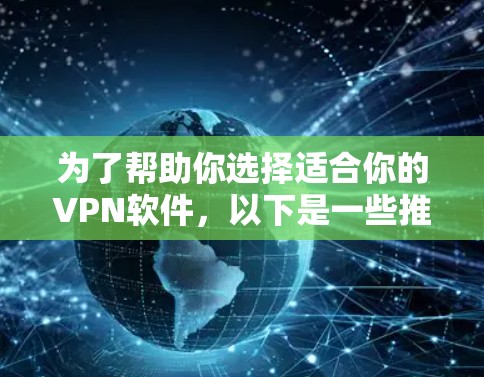 为了帮助你选择适合你的VPN软件,以下是一些推荐,涵盖主要的软件及其关键信息